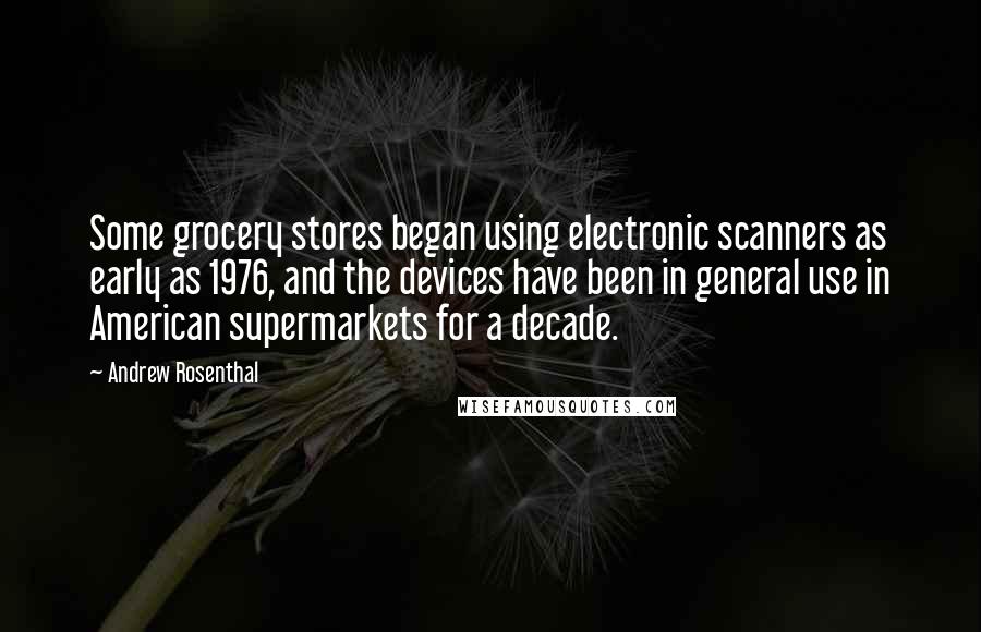 Andrew Rosenthal quotes: Some grocery stores began using electronic scanners as early as 1976, and the devices have been in general use in American supermarkets for a decade. Andrew Rosenthal quotes: Some grocery stores began using electronic scanners as early as 1976, and the devices have been in general use in American supermarkets for a decade.