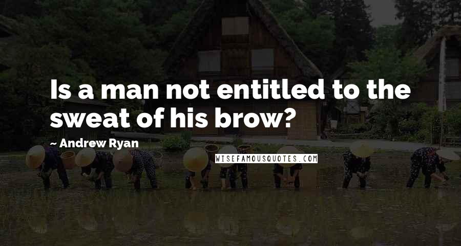 Andrew Ryan quotes: Is a man not entitled to the sweat of his brow?