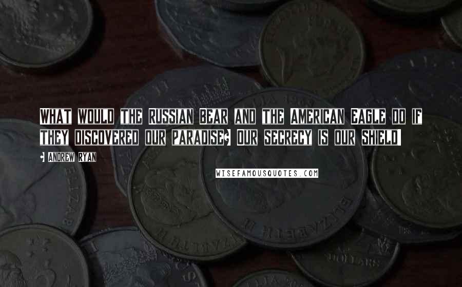 Andrew Ryan quotes: What would the Russian Bear and the American Eagle do if they discovered our paradise? Our secrecy is our shield!
