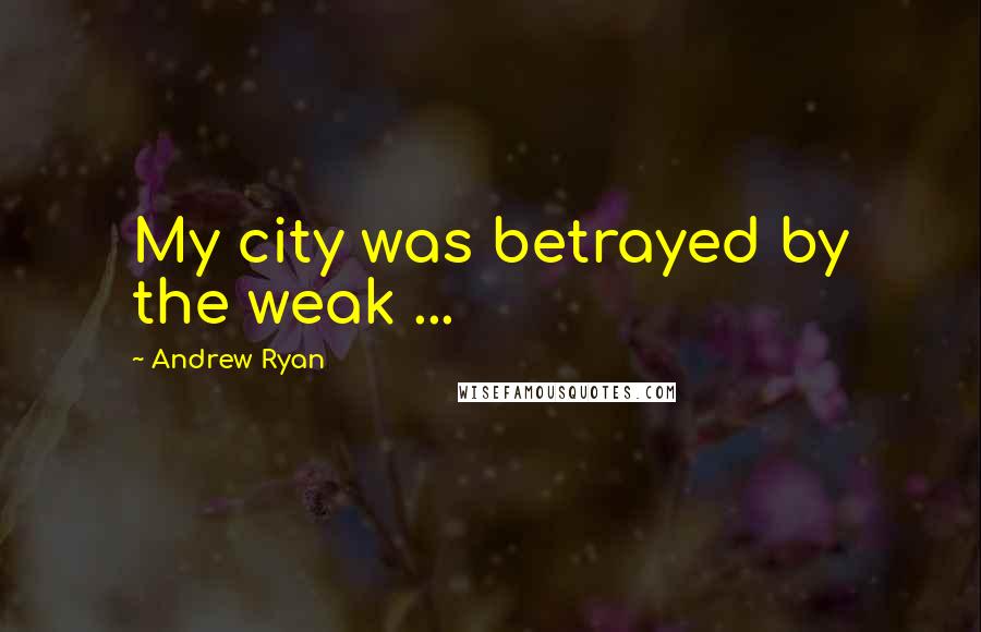 Andrew Ryan quotes: My city was betrayed by the weak ...