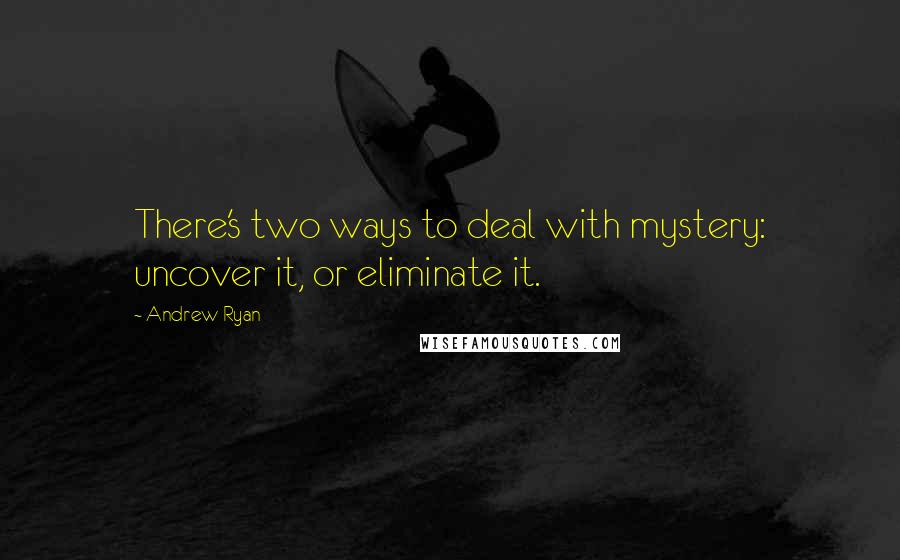 Andrew Ryan quotes: There's two ways to deal with mystery: uncover it, or eliminate it.