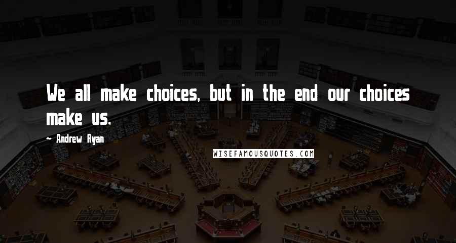 Andrew Ryan quotes: We all make choices, but in the end our choices make us.