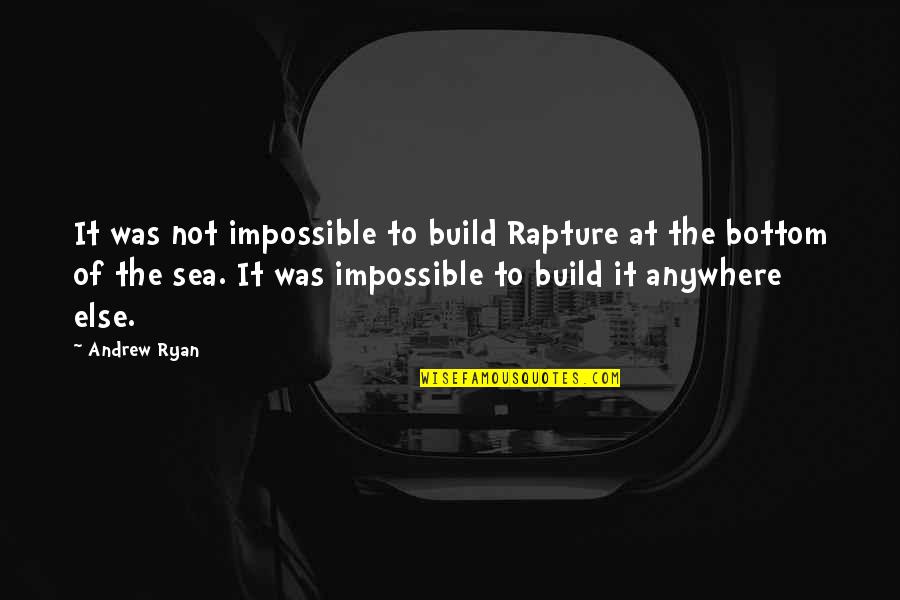 Andrew Ryan Quotes By Andrew Ryan: It was not impossible to build Rapture at