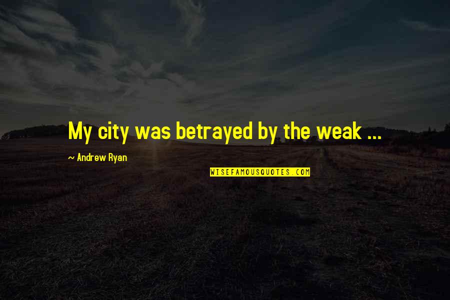 Andrew Ryan Quotes By Andrew Ryan: My city was betrayed by the weak ...