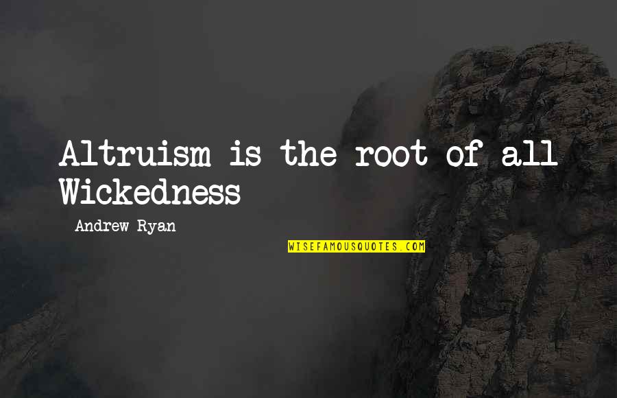 Andrew Ryan Quotes By Andrew Ryan: Altruism is the root of all Wickedness