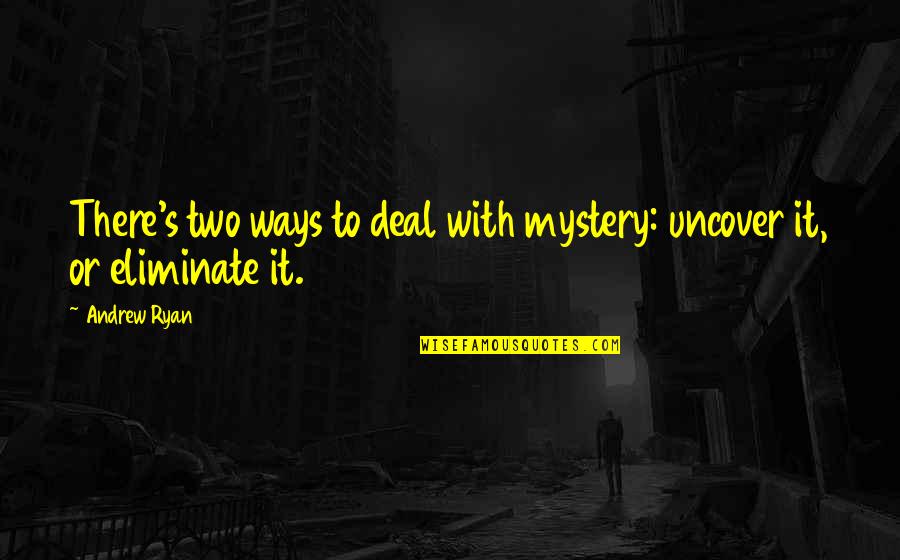 Andrew Ryan Quotes By Andrew Ryan: There's two ways to deal with mystery: uncover