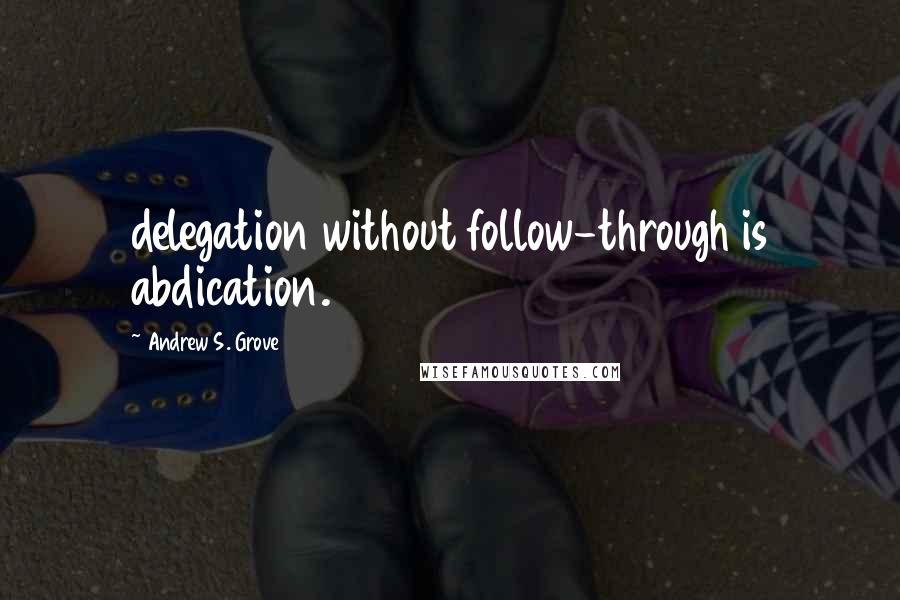 Andrew S. Grove quotes: delegation without follow-through is abdication.