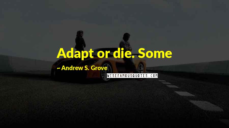 Andrew S. Grove quotes: Adapt or die. Some
