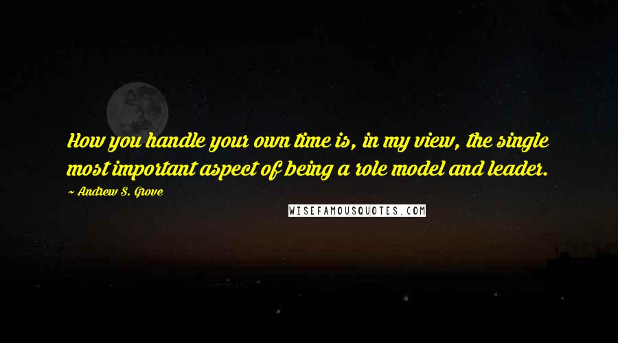 Andrew S. Grove quotes: How you handle your own time is, in my view, the single most important aspect of being a role model and leader. Andrew S. Grove quotes: How you handle your own time is, in my view, the single most important aspect of being a role model and leader.