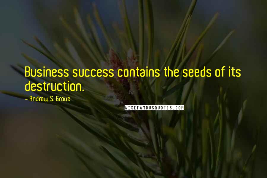 Andrew S. Grove quotes: Business success contains the seeds of its destruction.
