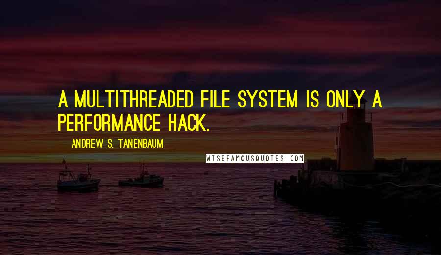 Andrew S. Tanenbaum quotes: A multithreaded file system is only a performance hack.