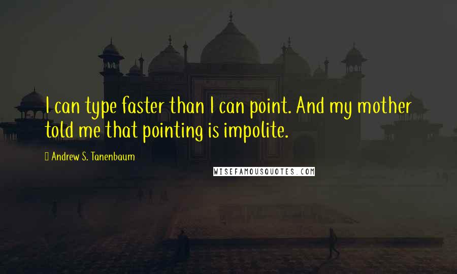 Andrew S. Tanenbaum quotes: I can type faster than I can point. And my mother told me that pointing is impolite.