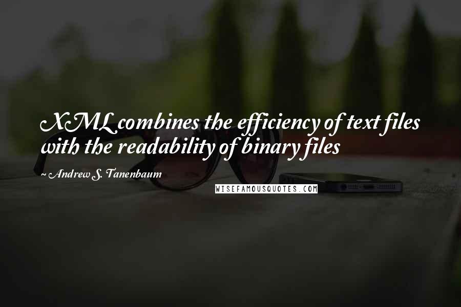 Andrew S. Tanenbaum quotes: XML combines the efficiency of text files with the readability of binary files