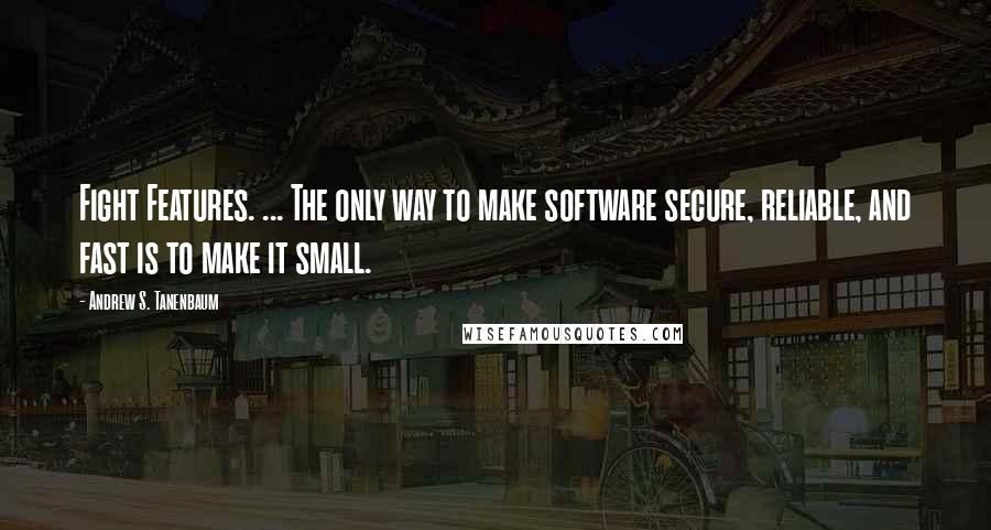 Andrew S. Tanenbaum quotes: Fight Features. ... The only way to make software secure, reliable, and fast is to make it small.