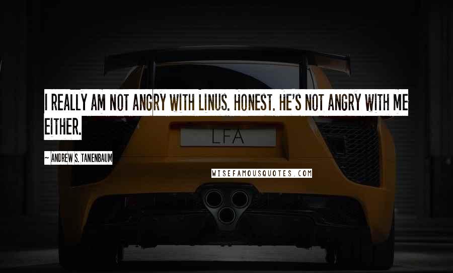 Andrew S. Tanenbaum quotes: I really am not angry with Linus. Honest. He's not angry with me either.