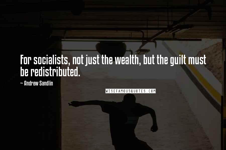 Andrew Sandlin quotes: For socialists, not just the wealth, but the guilt must be redistributed.