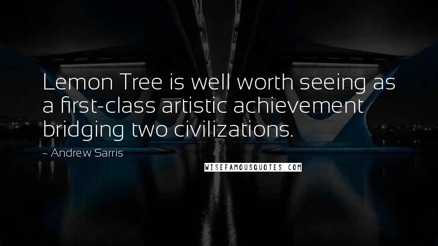 Andrew Sarris quotes: Lemon Tree is well worth seeing as a first-class artistic achievement bridging two civilizations.