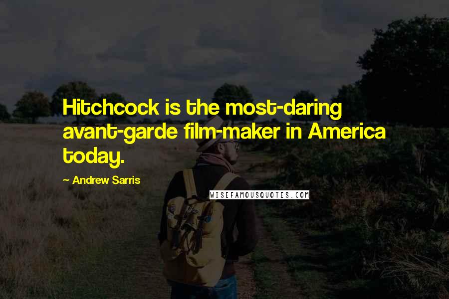 Andrew Sarris quotes: Hitchcock is the most-daring avant-garde film-maker in America today.