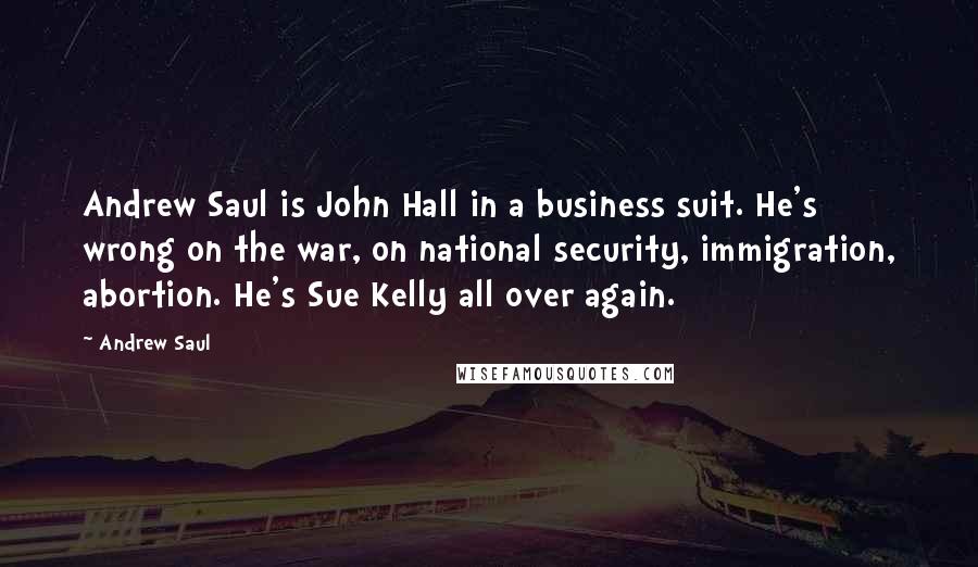 Andrew Saul quotes: Andrew Saul is John Hall in a business suit. He's wrong on the war, on national security, immigration, abortion. He's Sue Kelly all over again.