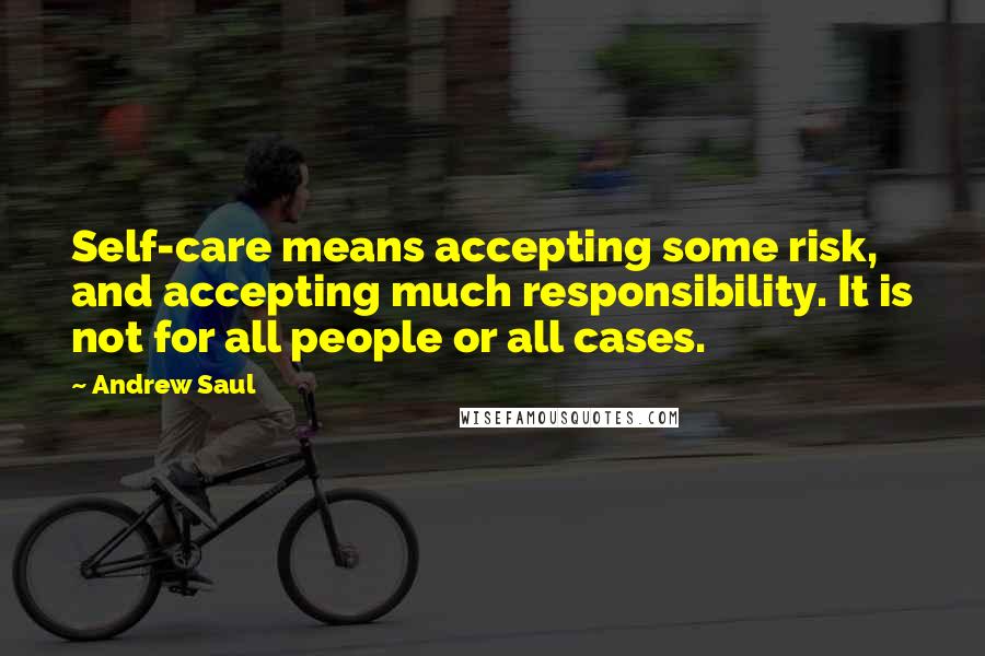 Andrew Saul quotes: Self-care means accepting some risk, and accepting much responsibility. It is not for all people or all cases.