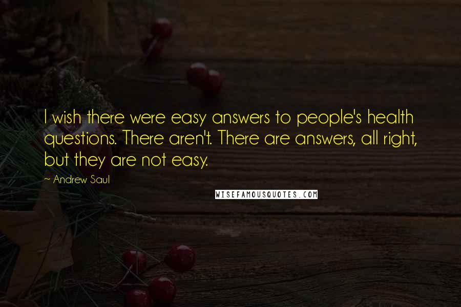Andrew Saul quotes: I wish there were easy answers to people's health questions. There aren't. There are answers, all right, but they are not easy.