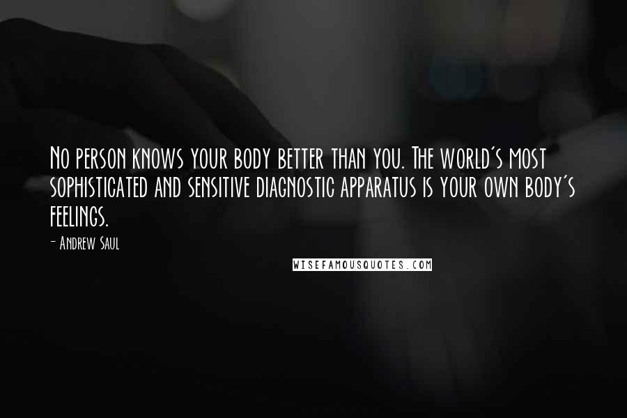 Andrew Saul quotes: No person knows your body better than you. The world's most sophisticated and sensitive diagnostic apparatus is your own body's feelings.