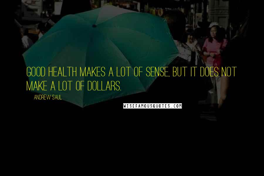 Andrew Saul quotes: Good health makes a lot of sense, but it does not make a lot of dollars.