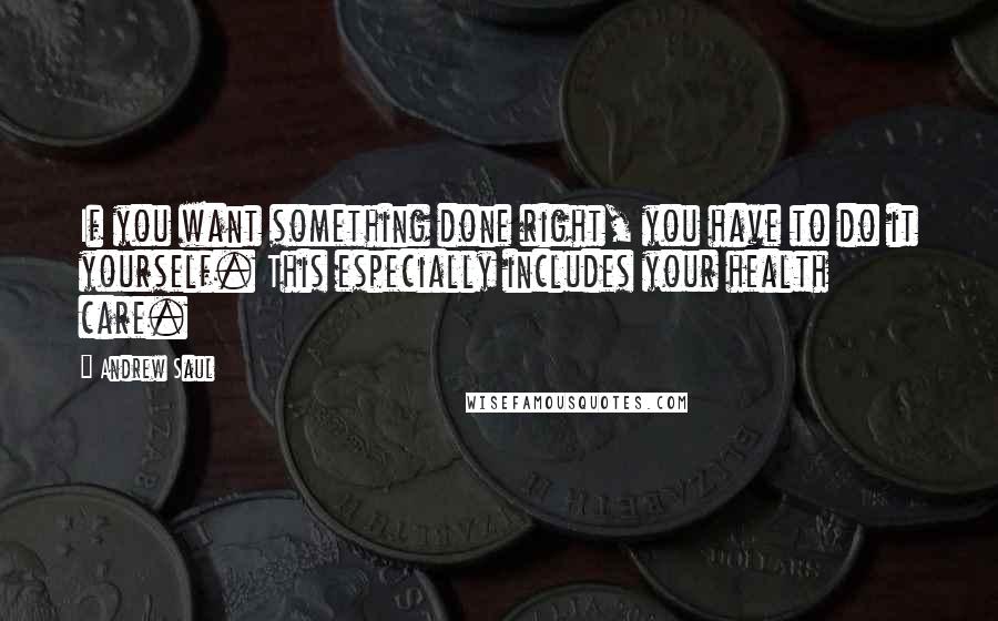 Andrew Saul quotes: If you want something done right, you have to do it yourself. This especially includes your health care.