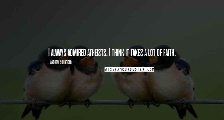 Andrew Schneider quotes: I always admired atheists. I think it takes a lot of faith.