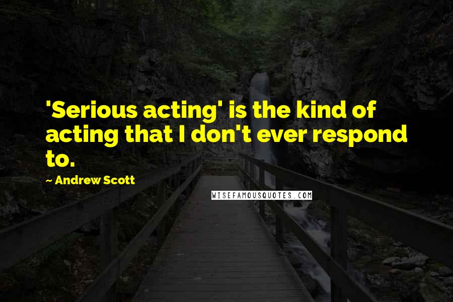 Andrew Scott quotes: 'Serious acting' is the kind of acting that I don't ever respond to.