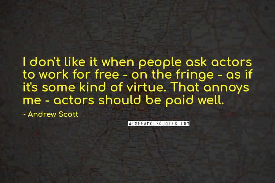 Andrew Scott quotes: I don't like it when people ask actors to work for free - on the fringe - as if it's some kind of virtue. That annoys me - actors should
