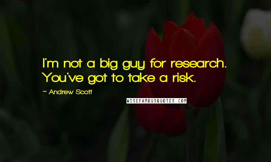 Andrew Scott quotes: I'm not a big guy for research. You've got to take a risk.