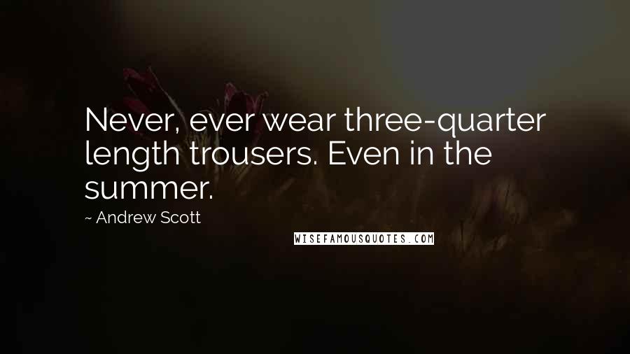 Andrew Scott quotes: Never, ever wear three-quarter length trousers. Even in the summer.