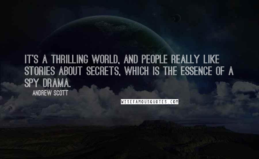 Andrew Scott quotes: It's a thrilling world, and people really like stories about secrets, which is the essence of a spy drama.