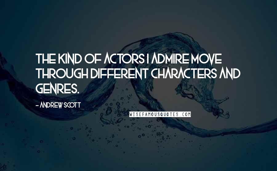Andrew Scott quotes: The kind of actors I admire move through different characters and genres.