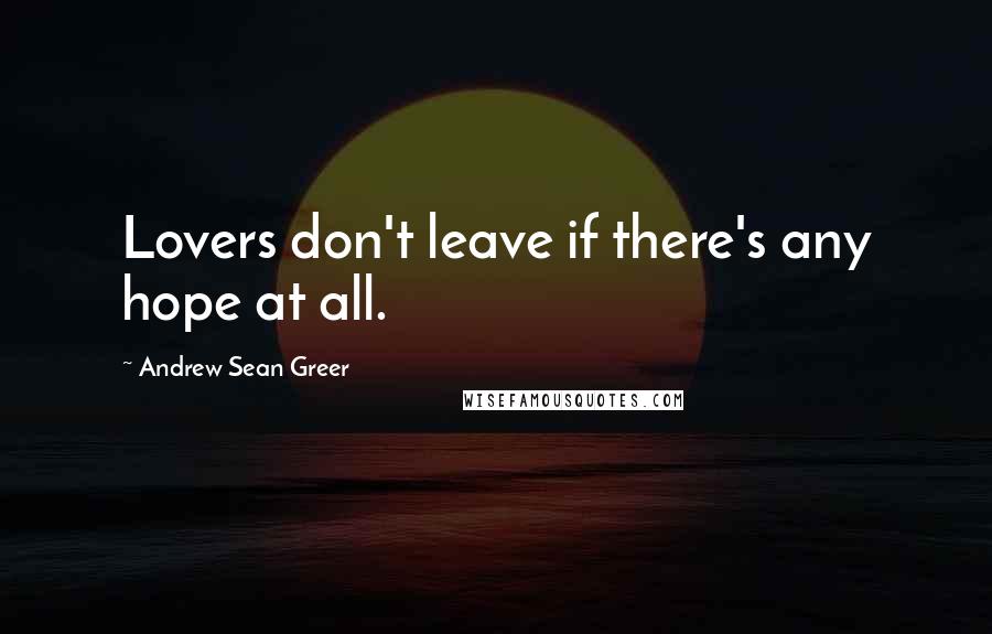 Andrew Sean Greer quotes: Lovers don't leave if there's any hope at all.