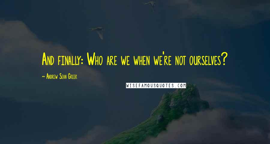 Andrew Sean Greer quotes: And finally: Who are we when we're not ourselves?