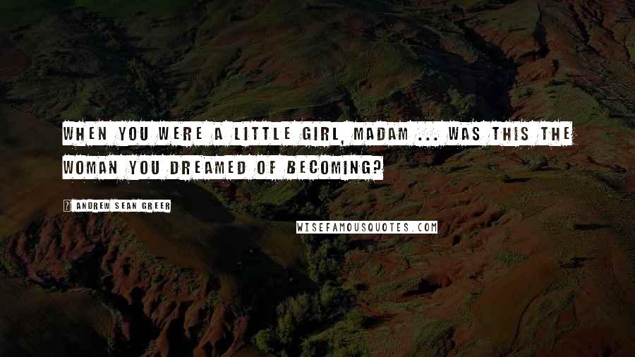 Andrew Sean Greer quotes: When you were a little girl, Madam ... was this the woman you dreamed of becoming?