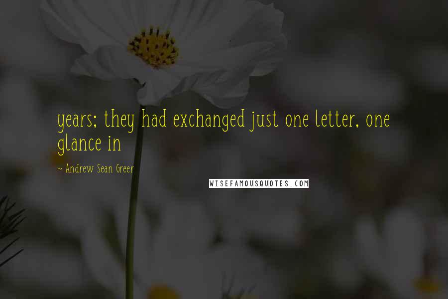 Andrew Sean Greer quotes: years; they had exchanged just one letter, one glance in