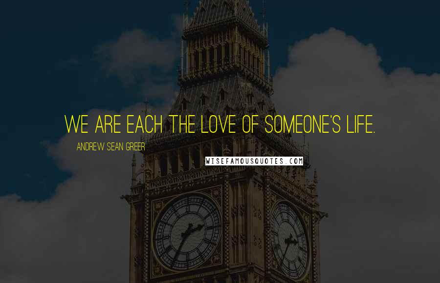 Andrew Sean Greer quotes: We are each the love of someone's life.