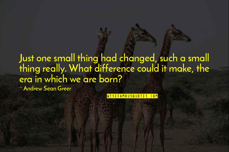 Andrew Sean Greer Quotes By Andrew Sean Greer: Just one small thing had changed, such a