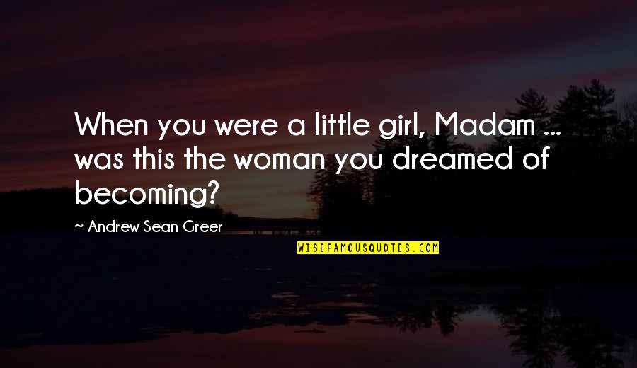 Andrew Sean Greer Quotes By Andrew Sean Greer: When you were a little girl, Madam ...