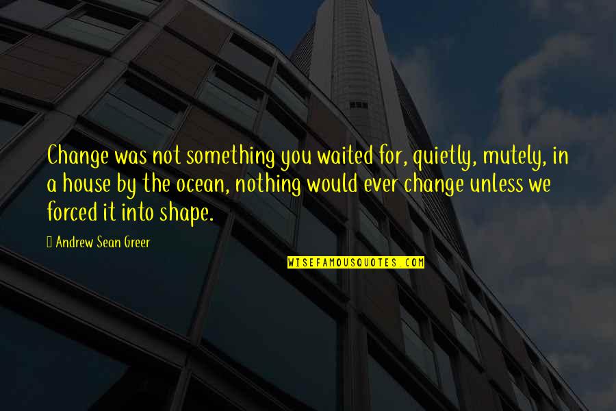 Andrew Sean Greer Quotes By Andrew Sean Greer: Change was not something you waited for, quietly,
