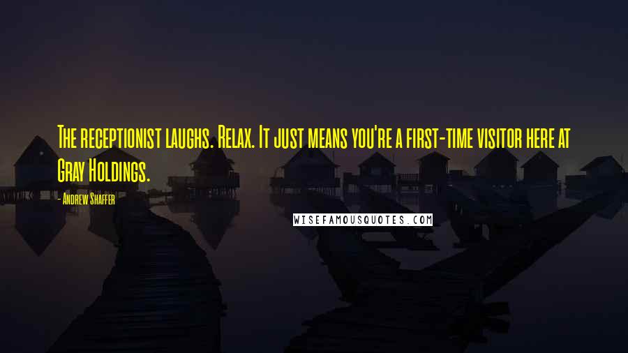 Andrew Shaffer quotes: The receptionist laughs. Relax. It just means you're a first-time visitor here at Gray Holdings.