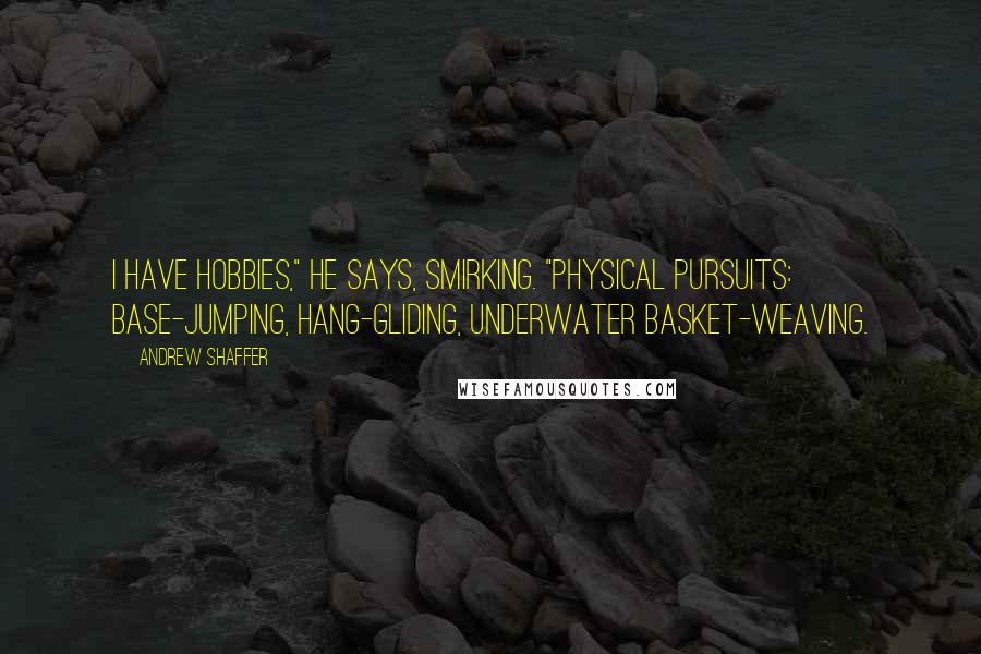 Andrew Shaffer quotes: I have hobbies," he says, smirking. "Physical pursuits: Base-jumping, hang-gliding, underwater basket-weaving.