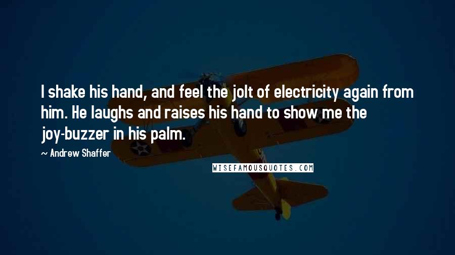 Andrew Shaffer quotes: I shake his hand, and feel the jolt of electricity again from him. He laughs and raises his hand to show me the joy-buzzer in his palm.