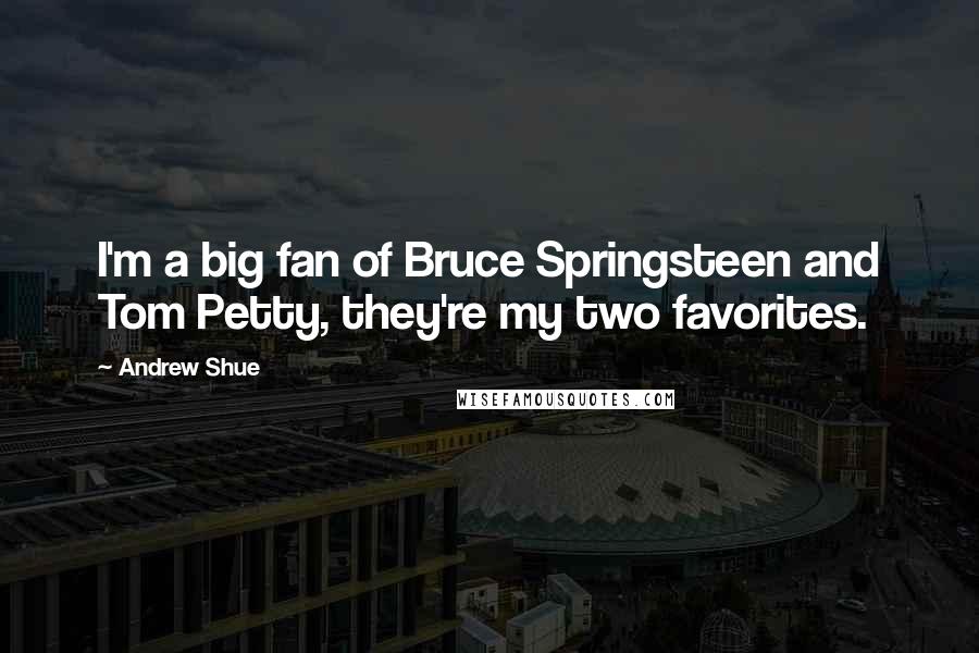 Andrew Shue quotes: I'm a big fan of Bruce Springsteen and Tom Petty, they're my two favorites.
