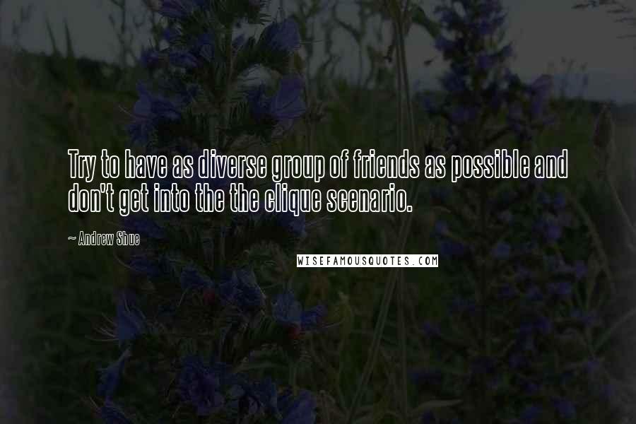 Andrew Shue quotes: Try to have as diverse group of friends as possible and don't get into the the clique scenario.