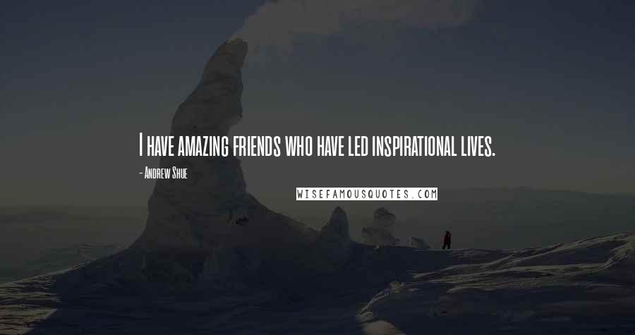 Andrew Shue quotes: I have amazing friends who have led inspirational lives.