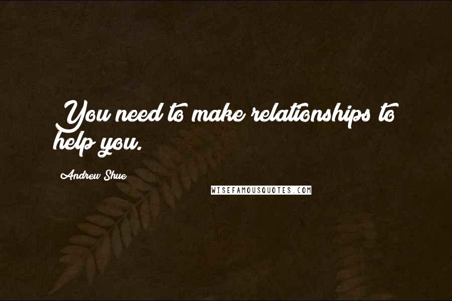 Andrew Shue quotes: You need to make relationships to help you.